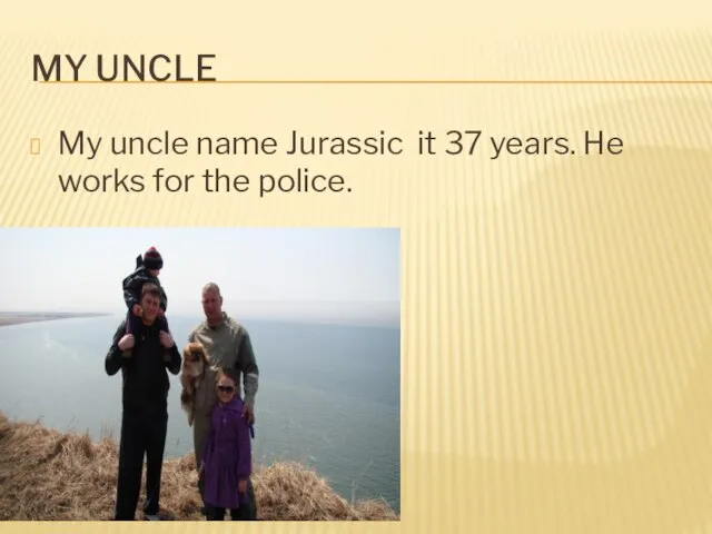My uncle My uncle name Jurassic it 37 years. He works for the police.