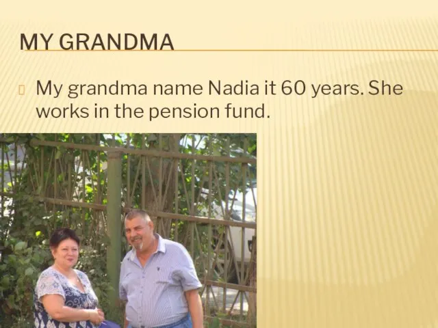 My grandma My grandma name Nadia it 60 years. She works in the pension fund.