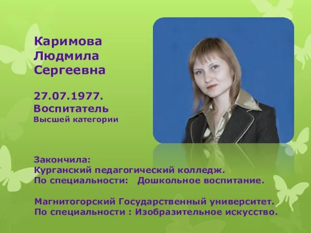 Каримова Людмила Сергеевна 27.07.1977. Воспитатель Высшей категории Закончила: Курганский педагогический колледж.