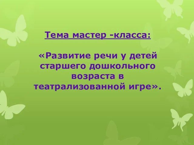 Тема мастер -класса: «Развитие речи у детей старшего дошкольного возраста в театрализованной игре».