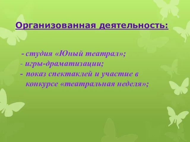 Организованная деятельность: студия «Юный театрал»; - игры-драматизации; - показ спектаклей и участие в конкурсе «театральная неделя»;