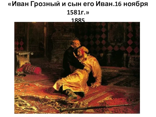 «Иван Грозный и сын его Иван.16 ноября 1581г.» 1885