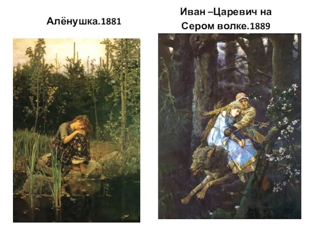 Алёнушка.1881 Иван –Царевич на Сером волке.1889