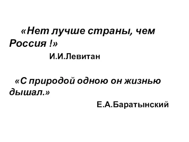 «Нет лучше страны, чем Россия !» И.И.Левитан «С природой одною он жизнью дышал.» Е.А.Баратынский