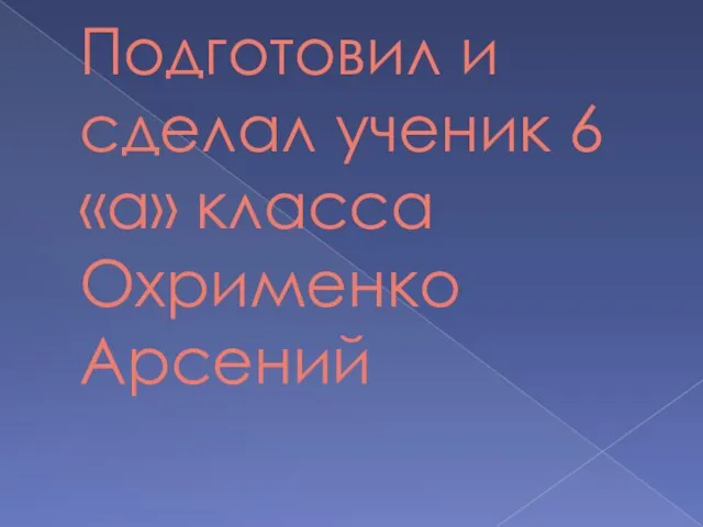 Подготовил и сделал ученик 6 «а» класса Охрименко Арсений