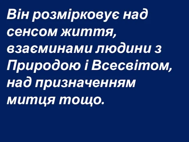 Він розмірковує над сенсом життя, взаєминами людини з Природою і Всесвітом, над призначенням митця тощо.