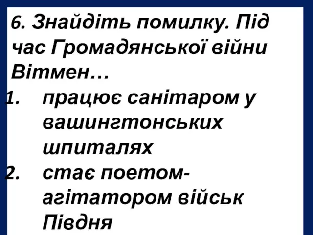 6. Знайдіть помилку. Під час Громадянської війни Вітмен… працює санітаром у