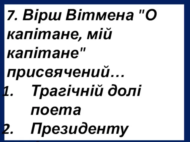 7. Вірш Вітмена "О капітане, мій капітане" присвячений… Трагічній долі поета Президенту Аврааму Лінкольну Батькові Вітмена