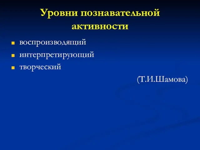 Уровни познавательной активности воспроизводящий интерпретирующий творческий (Т.И.Шамова)