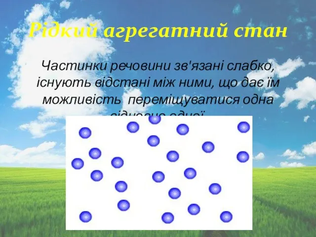 Рідкий агрегатний стан Частинки речовини зв'язані слабко, існують відстані між ними,