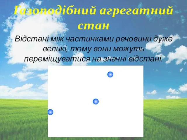 Газоподібний агрегатний стан Відстані між частинками речовини дуже великі, тому вони можуть переміщуватися на значні відстані.