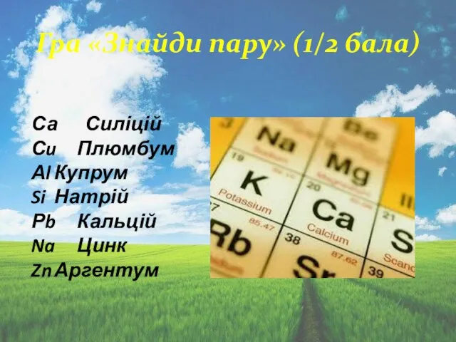 Гра «Знайди пару» (1/2 бала) Са Силіцій Сu Плюмбум Аl Купрум