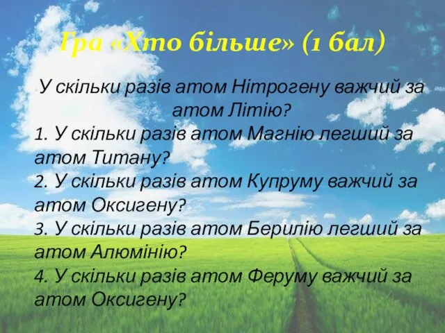 Гра «Хто більше» (1 бал) У скільки разів атом Нітрогену важчий