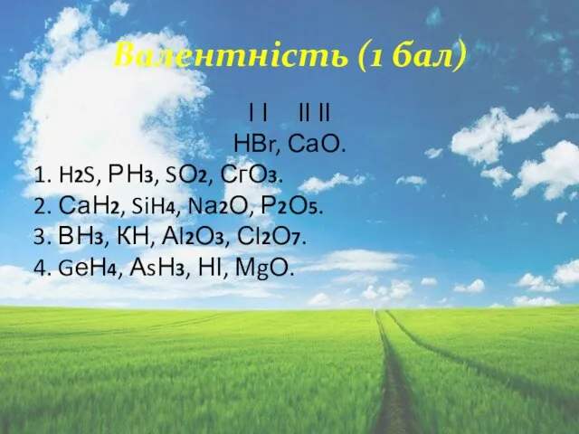 Валентність (1 бал) І І ІІ ІІ НВr, СаО. 1. H2S,