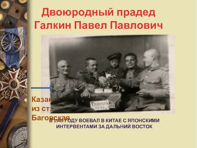 Двоюродный прадед Галкин Павел Павлович В 1945 ГОДУ ВОЕВАЛ В КИТАЕ