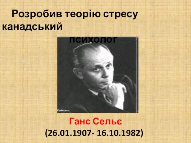 Ганс Сельє (26.01.1907- 16.10.1982) Розробив теорію стресу канадський психолог