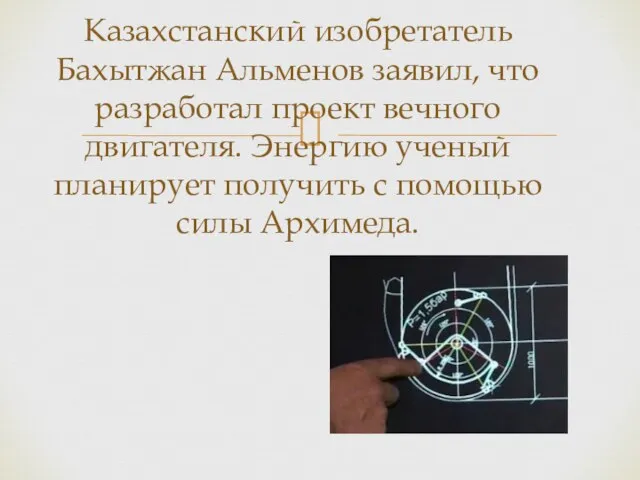 Казахстанский изобретатель Бахытжан Альменов заявил, что разработал проект вечного двигателя. Энергию