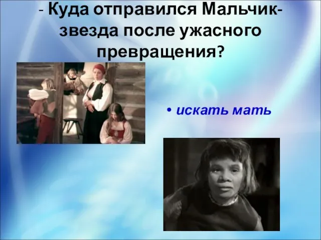 - Куда отправился Мальчик-звезда после ужасного превращения? искать мать