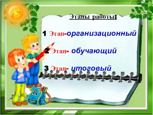 Этапы работы: 1 Этап-организационный 2 Этап- обучающий 3 Этап- итоговый