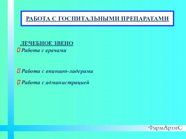 ЛЕЧЕБНОЕ ЗВЕНО Работа с врачами Работа с опинион-лидерами Работа с администрацией РАБОТА С ГОСПИТАЛЬНЫМИ ПРЕПАРАТАМИ