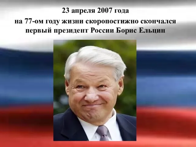 23 апреля 2007 года на 77-ом году жизни скоропостижно скончался первый президент России Борис Ельцин