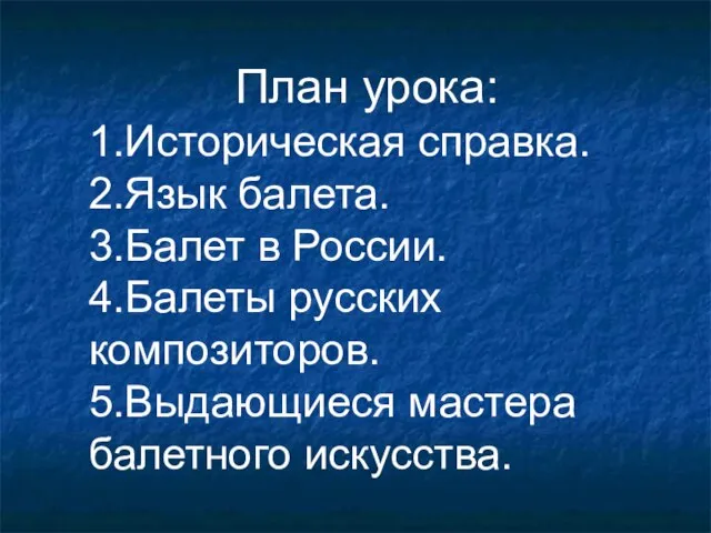 План урока: 1.Историческая справка. 2.Язык балета. 3.Балет в России. 4.Балеты русских композиторов. 5.Выдающиеся мастера балетного искусства.