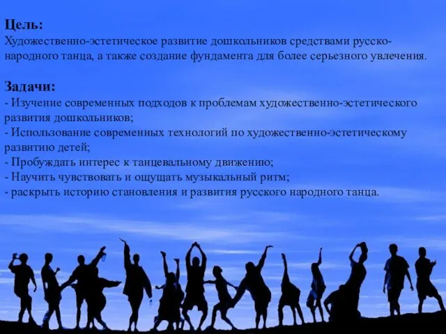 Цель: Художественно-эстетическое развитие дошкольников средствами русско-народного танца, а также создание фундамента