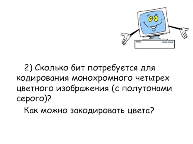 2) Сколько бит потребуется для кодирования монохромного четырех цветного изображения (с