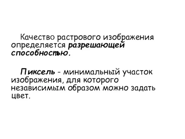 Качество растрового изображения определяется разрешающей способностью. Пиксель - минимальный участок изображения,