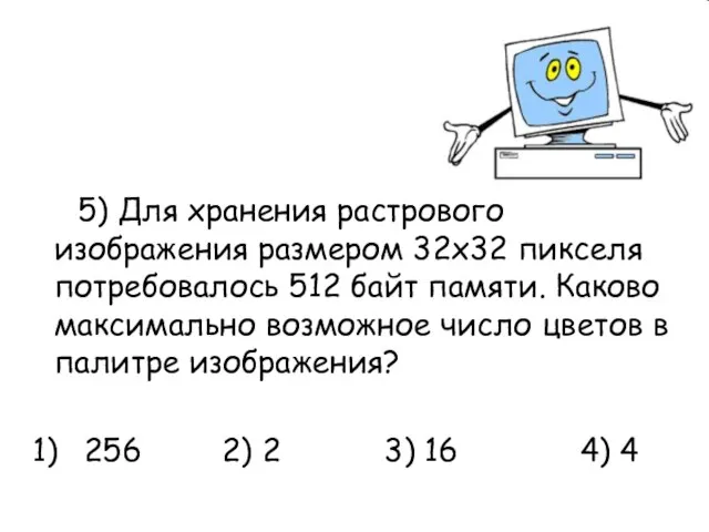 5) Для хранения растрового изображения размером 32х32 пикселя потребовалось 512 байт