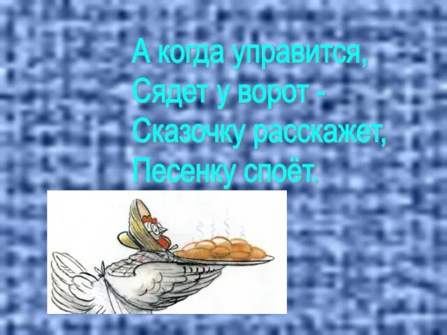 А когда управится, Сядет у ворот - Сказочку расскажет, Песенку споёт.