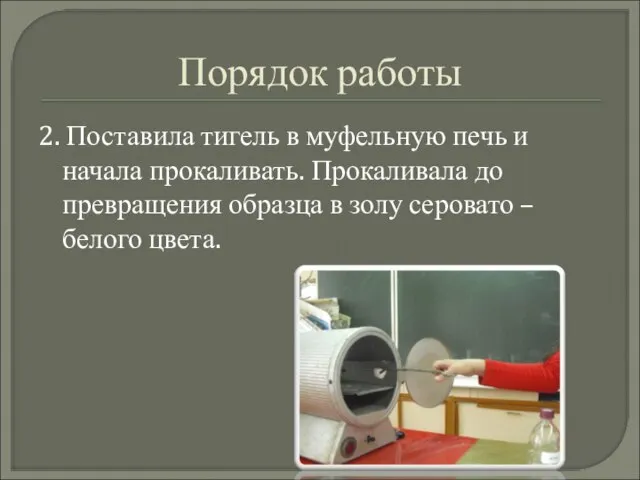 Порядок работы 2. Поставила тигель в муфельную печь и начала прокаливать.