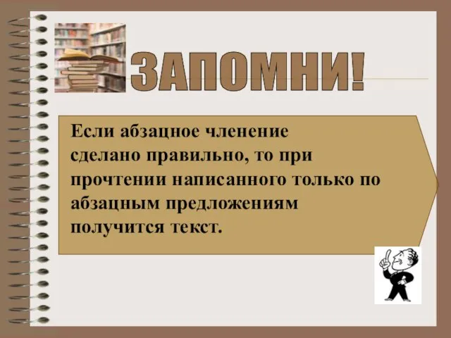 ЗАПОМНИ! Если абзацное членение сделано правильно, то при прочтении написанного только по абзацным предложениям получится текст.