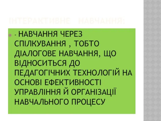 ІНТЕРАКТИВНЕ НАВЧАННЯ: - НАВЧАННЯ ЧЕРЕЗ СПІЛКУВАННЯ , ТОБТО ДІАЛОГОВЕ НАВЧАННЯ, ЩО