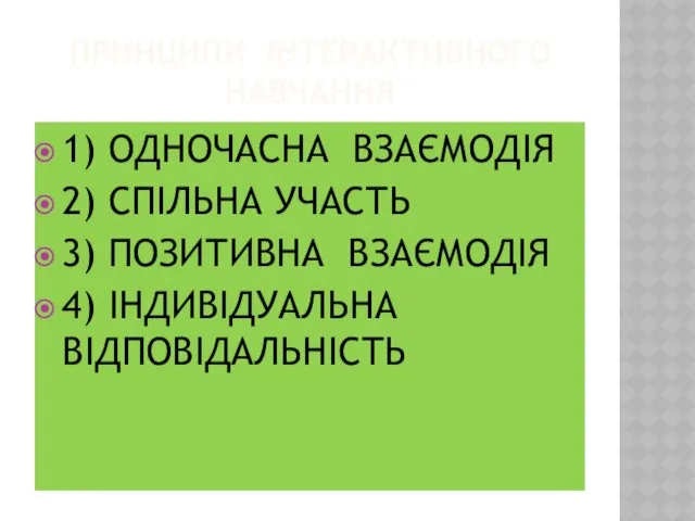 ПРИНЦИПИ ІНТЕРАКТИВНОГО НАВЧАННЯ 1) ОДНОЧАСНА ВЗАЄМОДІЯ 2) СПІЛЬНА УЧАСТЬ 3) ПОЗИТИВНА ВЗАЄМОДІЯ 4) ІНДИВІДУАЛЬНА ВІДПОВІДАЛЬНІСТЬ