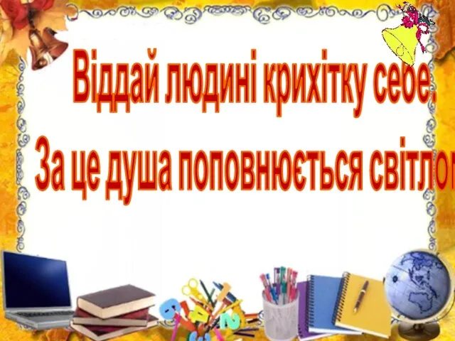 Віддай людині крихітку себе. За це душа поповнюється світлом.