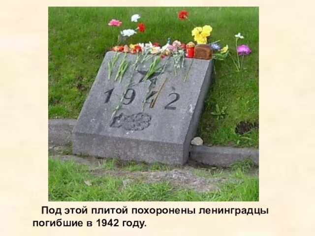 Под этой плитой похоронены ленинградцы погибшие в 1942 году. Под этой