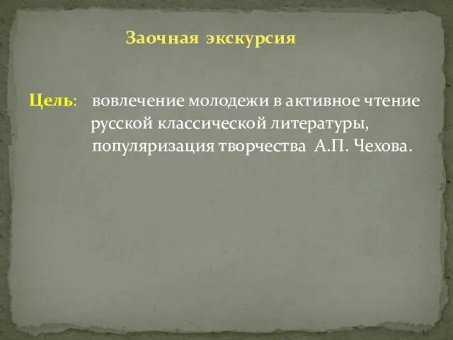 Цель: вовлечение молодежи в активное чтение русской классической литературы, популяризация творчества А.П. Чехова. Заочная экскурсия