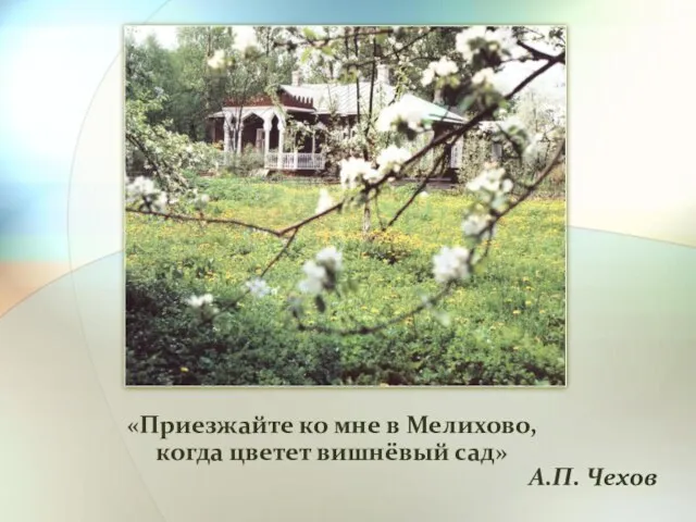 «Приезжайте ко мне в Мелихово, когда цветет вишнёвый сад» А.П. Чехов