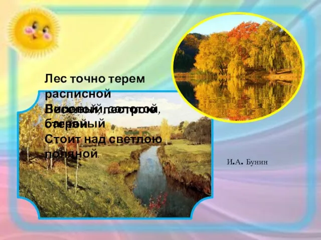 Лес точно терем расписной Лиловый, золотой, багряный Веселой, пестрою стеной Стоит над светлою поляной. И.А. Бунин