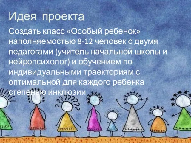 Идея проекта Создать класс «Особый ребенок» наполняемостью 8-12 человек с двумя