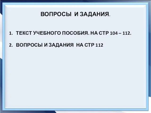 ВОПРОСЫ И ЗАДАНИЯ. ТЕКСТ УЧЕБНОГО ПОСОБИЯ. НА СТР 104 – 112.