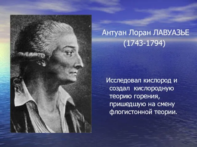 Антуан Лоран ЛАВУАЗЬЕ (1743-1794) Исследовал кислород и создал кислородную теорию горения, пришедшую на смену флогистонной теории.