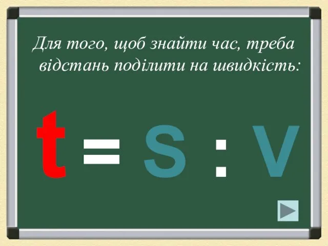 Для того, щоб знайти час, треба відстань поділити на швидкість: t = S : V