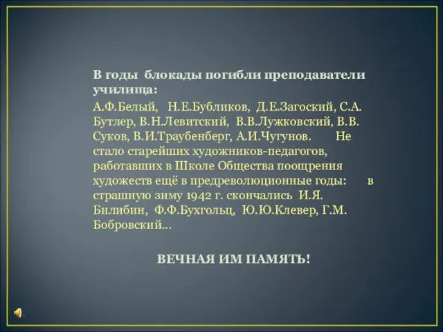 В годы блокады погибли преподаватели училища: А.Ф.Белый, Н.Е.Бубликов, Д.Е.Загоский, С.А.Бутлер, В.Н.Левитский,