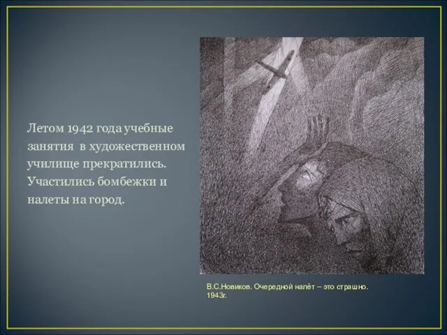 Летом 1942 года учебные занятия в художественном училище прекратились. Участились бомбежки