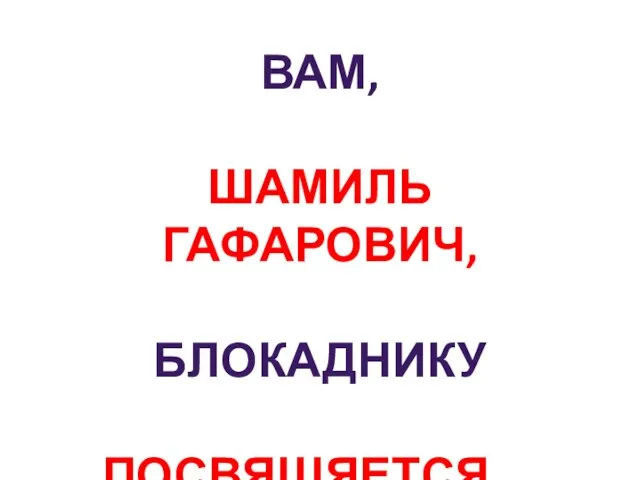 Вам, Шамиль Гафарович, блокаднику Посвящяется…