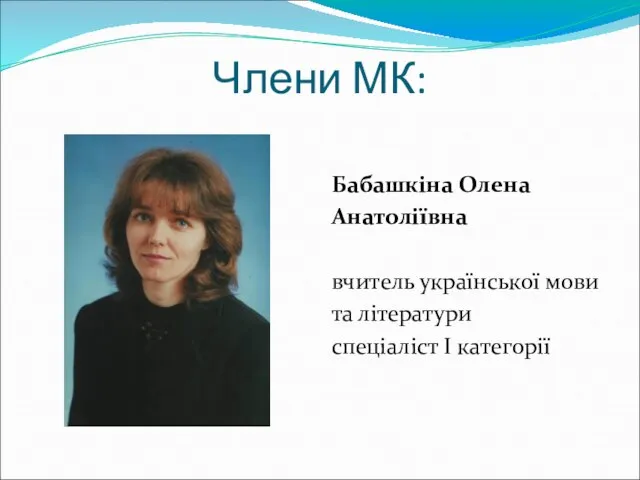 Члени МК: Бабашкіна Олена Анатоліївна вчитель української мови та літератури спеціаліст І категорії