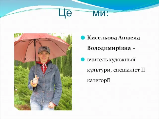 Це ми: Кисельова Анжела Володимирівна – вчитель художньої культури, спеціаліст ІІ категорії