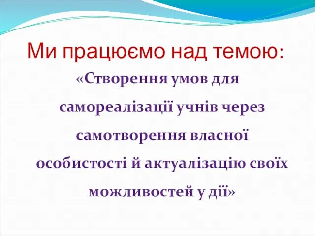 Ми працюємо над темою: «Створення умов для самореалізації учнів через самотворення